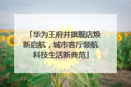 华为王府井旗舰店焕新启航，城市客厅领航科技生活新典范