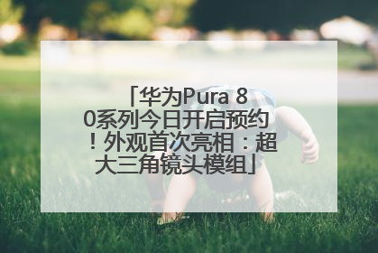 华为Pura 80系列今日开启预约！外观首次亮相：超大三角镜头模组