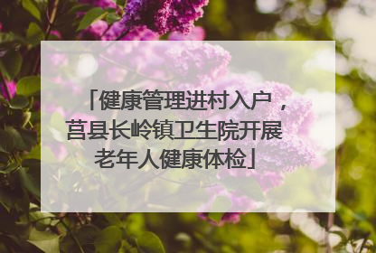 健康管理进村入户，莒县长岭镇卫生院开展老年人健康体检