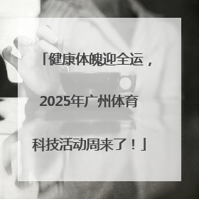 健康体魄迎全运，2025年广州体育科技活动周来了！