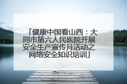 健康中国看山西：大同市第六人民医院开展安全生产宣传月活动之网络安全知识培训