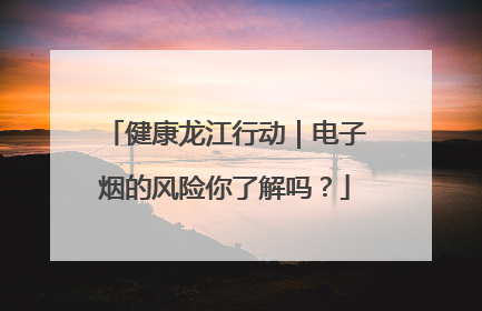 健康龙江行动｜电子烟的风险你了解吗？