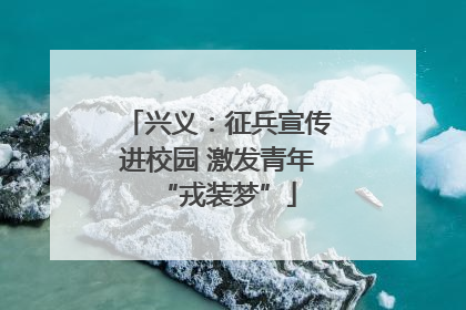兴义：征兵宣传进校园 激发青年“戎装梦”