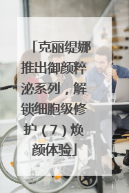 克丽缇娜推出御颜粹泌系列，解锁细胞级修护（7）焕颜体验