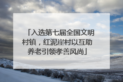 入选第七届全国文明村镇，红泥崖村以互助养老引领孝善风尚