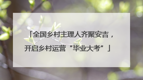 全国乡村主理人齐聚安吉，开启乡村运营“毕业大考”