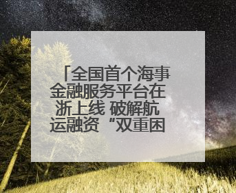 全国首个海事金融服务平台在浙上线 破解航运融资“双重困境”