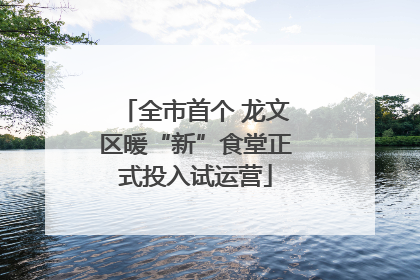 全市首个 龙文区暖“新”食堂正式投入试运营