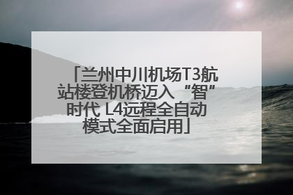 兰州中川机场T3航站楼登机桥迈入“智”时代 L4远程全自动模式全面启用