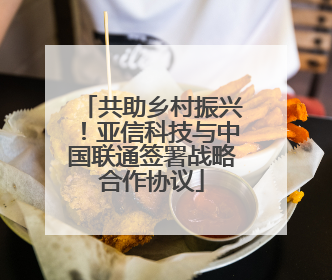 共助乡村振兴！亚信科技与中国联通签署战略合作协议