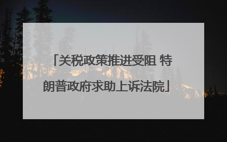 关税政策推进受阻 特朗普政府求助上诉法院