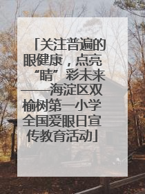 关注普遍的眼健康，点亮“睛”彩未来——海淀区双榆树第一小学全国爱眼日宣传教育活动