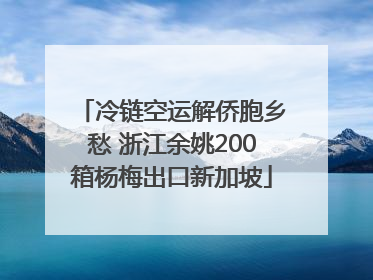 冷链空运解侨胞乡愁 浙江余姚200箱杨梅出口新加坡
