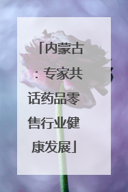内蒙古：专家共话药品零售行业健康发展