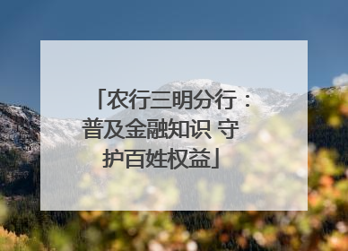 农行三明分行：普及金融知识 守护百姓权益