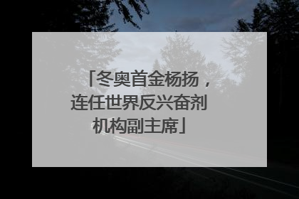 冬奥首金杨扬，连任世界反兴奋剂机构副主席