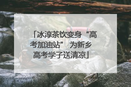 冰淳茶饮变身“高考加油站” 为新乡高考学子送清凉
