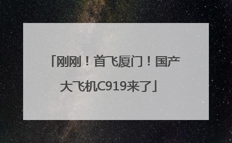 刚刚！首飞厦门！国产大飞机C919来了