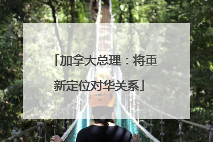 加拿大总理：将重新定位对华关系