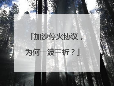 加沙停火协议，为何一波三折？