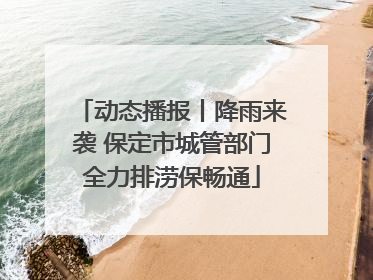 动态播报丨降雨来袭 保定市城管部门全力排涝保畅通