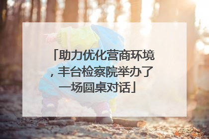 助力优化营商环境，丰台检察院举办了一场圆桌对话