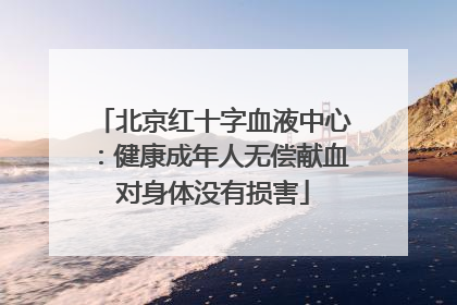 北京红十字血液中心：健康成年人无偿献血对身体没有损害