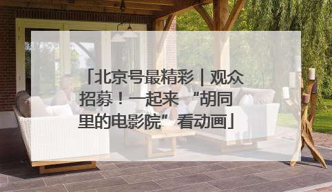 北京号最精彩｜观众招募！一起来 “胡同里的电影院”看动画