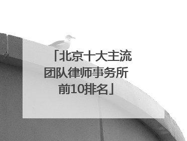 北京十大主流团队律师事务所前10排名