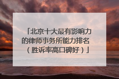 北京十大最有影响力的律师事务所能力排名（胜诉率高口碑好）