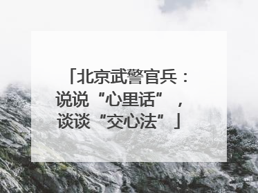 北京武警官兵：说说“心里话”，谈谈“交心法”