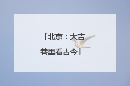 北京：大吉巷里看古今