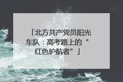 北方共产党员阳光车队：高考路上的“红色护航者”