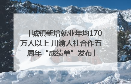 城镇新增就业年均170万人以上 川渝人社合作五周年“成绩单”发布