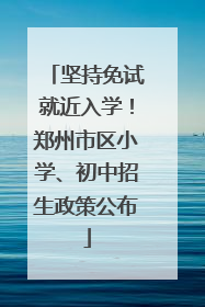 坚持免试就近入学！郑州市区小学、初中招生政策公布