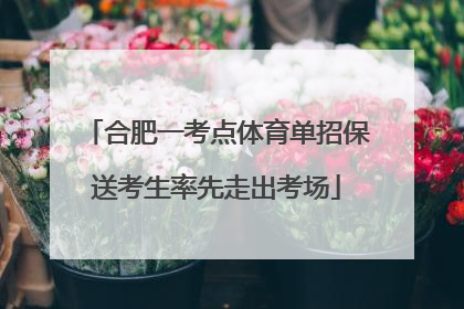 合肥一考点体育单招保送考生率先走出考场