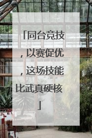 同台竞技，以赛促优，这场技能比武真硬核