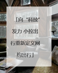 向“科技”发力 小拉出行重新定义网约出行