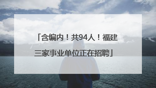 含编内！共94人！福建三家事业单位正在招聘