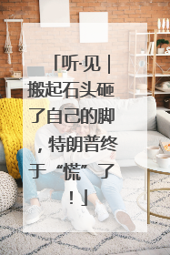 听·见｜搬起石头砸了自己的脚，特朗普终于“慌”了！