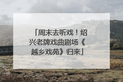 周末去听戏！绍兴老牌戏曲剧场《越乡戏苑》归来