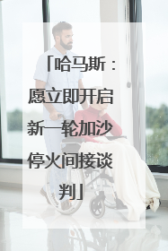 哈马斯：愿立即开启新一轮加沙停火间接谈判