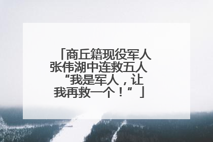 商丘籍现役军人张伟湖中连救五人 “我是军人，让我再救一个！”
