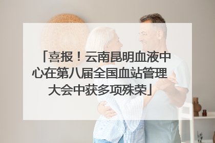 喜报！云南昆明血液中心在第八届全国血站管理大会中获多项殊荣