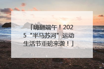 嗨翻端午！2025“半马苏河”运动生活节重磅来袭！