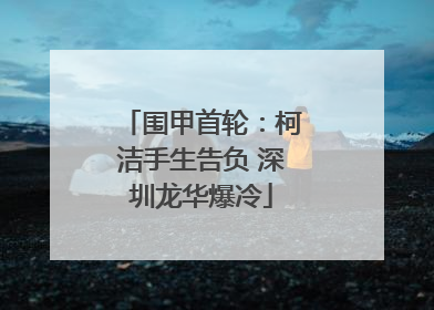 围甲首轮：柯洁手生告负 深圳龙华爆冷