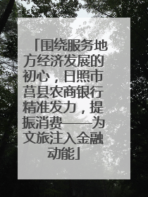 围绕服务地方经济发展的初心，日照市莒县农商银行精准发力，提振消费——为文旅注入金融动能