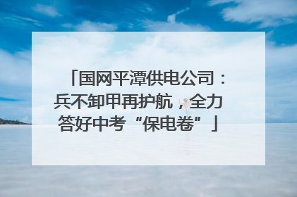 国网平潭供电公司：兵不卸甲再护航，全力答好中考“保电卷”