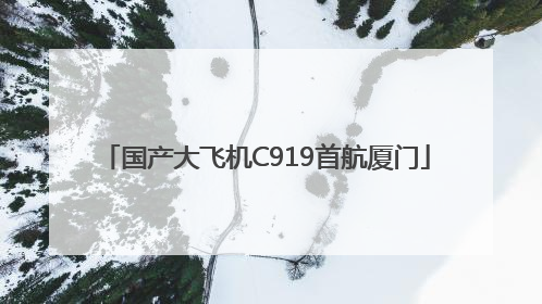 国产大飞机C919首航厦门