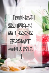 国补福利叠加周年特惠！我爱我家25周年福利大放送